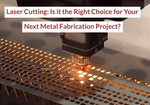Laser Cutting: Is it the Right Choice for Your Next Metal Fabrication Project?